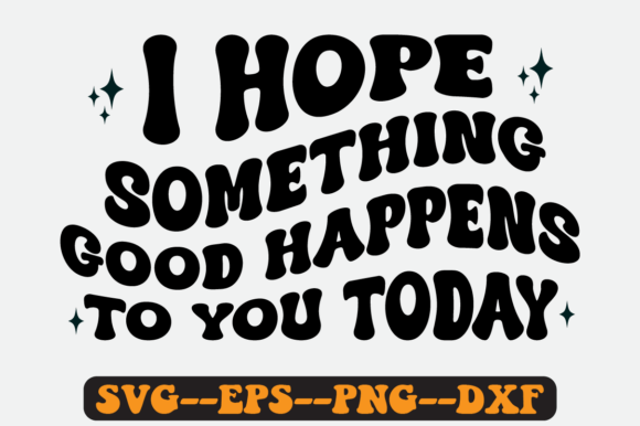 I Hope Something Good Happens to You Svg Review for Real Projects
